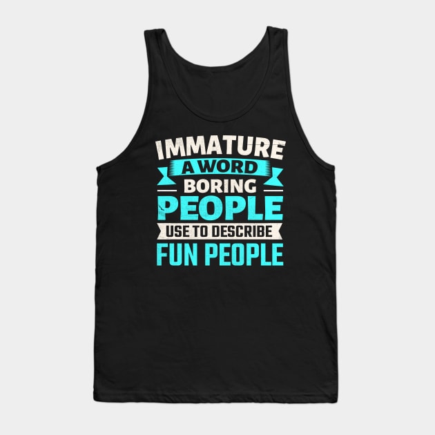 Immature a word boring people use to describe fun people Tank Top by TheDesignDepot